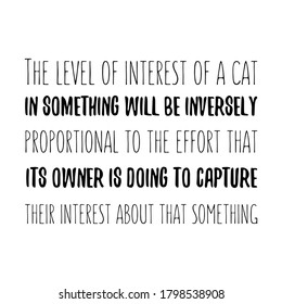 The level of interest of a cat in something will be inversely proportional Vector saying. White isolate