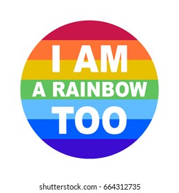 lgbt community bage. I am a rainbow too on a rainbow background. Perfect for badges, stickers, pins. Vector illustration.