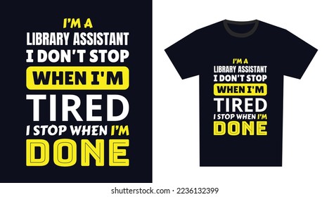 library assistant T Shirt Design. I 'm a library assistant I Don't Stop When I'm Tired, I Stop When I'm Done