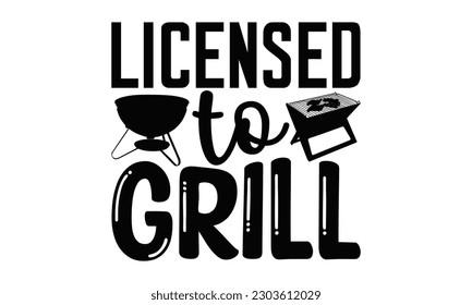 Licensed To Grill - Barbecue SVG Design, Hand drawn vintage illustration with hand-lettering and decoration elements with, SVG Files for Cutting.
 svg