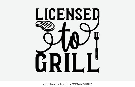Licensed to grill - Barbecue svg typography t-shirt design Hand-drawn lettering phrase, SVG t-shirt design, Calligraphy t-shirt design,  White background, Handwritten vector. eps 10. svg