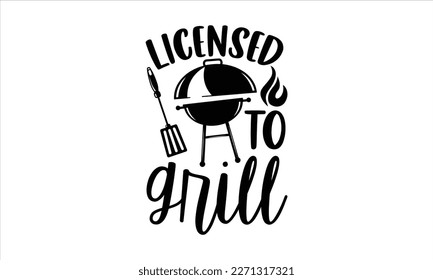 Licensed to grill- Barbecue t shirt design, Handmade calligraphy vector illustration, stationary or as a poster greeting card template with typography text, Hand written vector sign, EPS