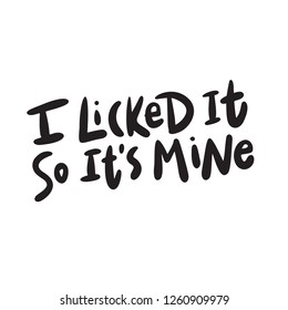 I Licked It So Its Mine. Funny Hand Lettering Inscription. Made In Vector, Isolated On White.