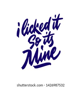 I Licked It So Its Mine. Funny Hand Lettering Inscription. Made In Vector, Isolated On White.
