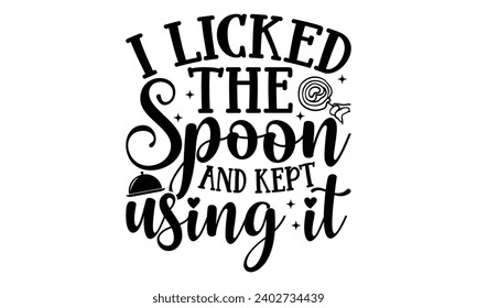 I Licked The Spoon And Kept Using It- Baking t- shirt design, This illustration can be used as a print on Template bags, stationary or as a poster, Isolated on white background.