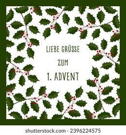 Liebe Grüße zum 1. Advent - text in German language - Lovely greetings for the 1. Advent. Square greeting card with a frame made of holly branches and red berries.