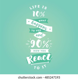 life is 10 what happens to you and 90 how you react to it. Inspirational quote, motivation. Typography for poster, invitation, greeting card or t-shirt. Vector lettering design. Text background