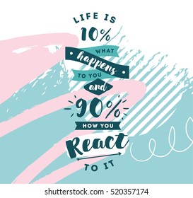 life is 10 what happens to you and 90 how you react to it. Inspirational quote, motivation. Typography for poster, invitation, greeting card or t-shirt. Vector lettering design. Text background