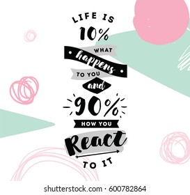 life is 10 what happens to you and 90 how you react to it. Inspirational quote, motivation. Typography for poster, invitation, greeting card or t-shirt. Vector lettering design. Text background