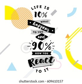 life is 10 what happens to you and 90 how you react to it. Inspirational quote, motivation. Typography for poster, invitation, greeting card or t-shirt. Vector lettering design. Text background