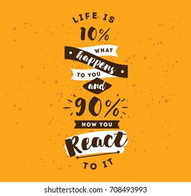 life is 10 what happens to you and 90 how you react to it. Inspirational quote, motivation. Typography for poster, invitation, greeting card or t-shirt. Vector lettering design. Text background