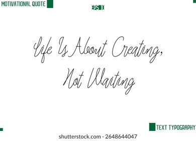 Life Is About Creating, Not Waiting  Cursive Style Text Lettering Motivational Life Quote