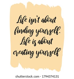 Life isn’t about finding yourself. Life is about creating yourself. Vector Quote