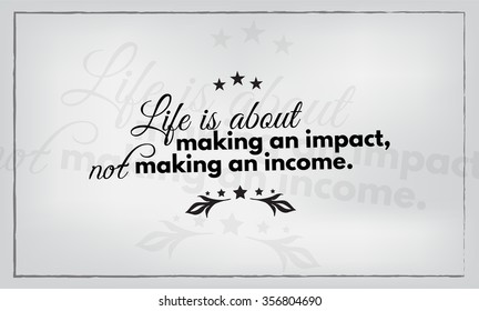 Life is about making an impact, not making an income. Motivational poster