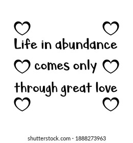  Life in abundance comes only through great love. Vector Quote