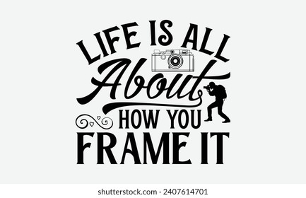 Life Is All About How You Frame It - Photographer T shirt Design, Hand lettering illustration for your design, illustration Modern, simple, lettering For stickers, mugs, etc.