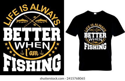   life is always better when I am fishing
- t-shirt design template