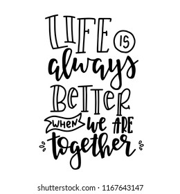Life is always better when we are together Hand drawn typography poster. Conceptual handwritten phrase Home and Family T shirt hand lettered calligraphic design. Inspirational vector