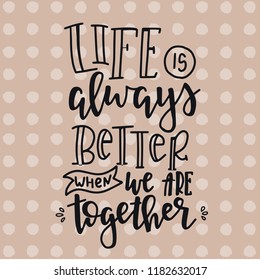Life is always better when we are together Hand drawn typography poster. Conceptual handwritten phrase Home and Family T shirt hand lettered calligraphic design. Inspirational vector