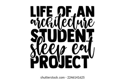 Life Of An Architecture Student Sleep Eat Project - Architect T-shirt Design, Illustration for prints on bags, posters, and cards, svg for Cutting Machine, Silhouette Cameo, Cricut