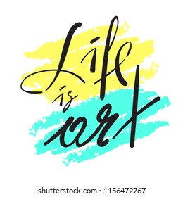 Life is Art - simple inspire and motivational quote. Hand drawn beautiful lettering. Print for inspirational poster, t-shirt, bag, cups, card, flyer, sticker, badge. Elegant calligraphy vector sign