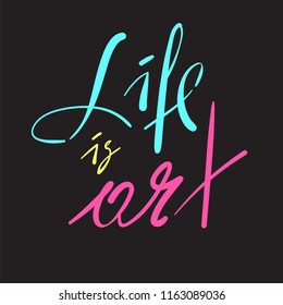 Life is Art - simple inspire and motivational quote. Hand drawn beautiful lettering. Print for inspirational poster, t-shirt, bag, cups, card, flyer, sticker, badge. Elegant calligraphy vector sign