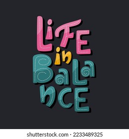 Life in balance handdrawn lettering quote. Colourful inspirational typography vector design.