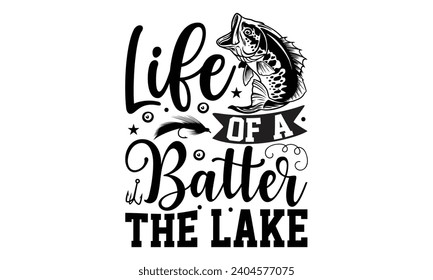 Life Of A Batter The Lake- Fishing t- shirt design, Hand drawn lettering phrase for Cutting Machine, Silhouette Cameo, Cricut, Vector illustration Template.