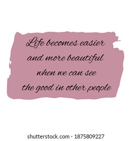 Life becomes easier and more beautiful when we can see the good in other people. Vector Quote
