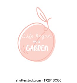 Life began in a Garden phrase. Peach with quote about gardening. Juicy fruit with text for print, t-shirt, design.