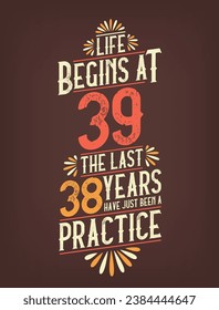 Life Begins At 39,  The Last 38 Years Have Just Been a Practice. 39 Years Birthday T-shirt