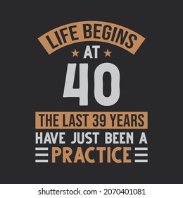 Life begins at 40 The last 39 years have just been a practice