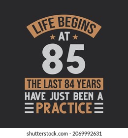 Life begins at 85 The last 84 years have just been a practice