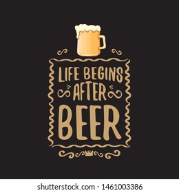 Life begins after beer vector concept label or vintage brown poster. vector funky beer quote or slogan for print on tee. International beer day label or octoberfest icon