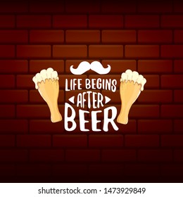 Life begins after beer vector concept label on brick wall background. vector funky beer quote or slogan for print on tee. International beer day label or octoberfest icon