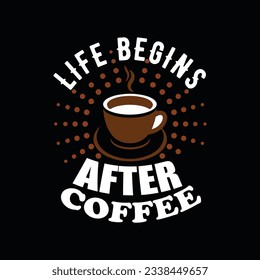 LIFE BEGINS AFTER COFFEE ,Creative  Coffee t-shirt Design