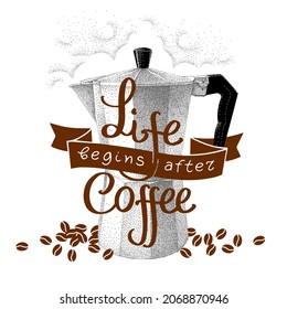 Life begins after coffee, inscription with geyser coffee maker and coffee beans, moka pot. Sketch in vintage pointillism style. Lettering with ribbon.