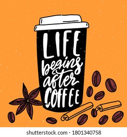 Life begins after coffee. Inspirational quote, hand lettering in coffee paper cup with cinnamon and beans drawing. Cafe poster design.