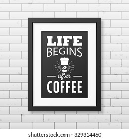 Life begins after coffee  - Quote typographical Background in realistic square black frame on the brick wall background. Vector EPS10 illustration. 