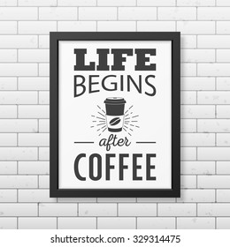 Life begins after coffee  - Quote typographical Background in realistic square black frame on the brick wall background. Vector EPS10 illustration. 