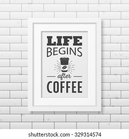 Life begins after coffee  - Quote typographical Background in realistic square white frame on the brick wall background. Vector EPS10 illustration. 