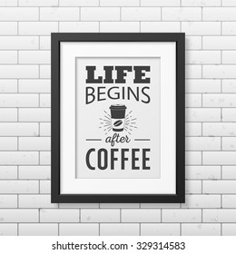 Life begins after coffee  - Quote typographical Background in realistic square black frame on the brick wall background. Vector EPS10 illustration. 