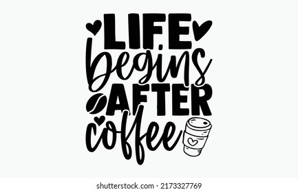 Life begins after coffee - Coffee t shirts design, Hand drawn lettering phrase, Calligraphy t shirt design, Isolated on white background, svg Files for Cutting Cricut and Silhouette, EPS 10