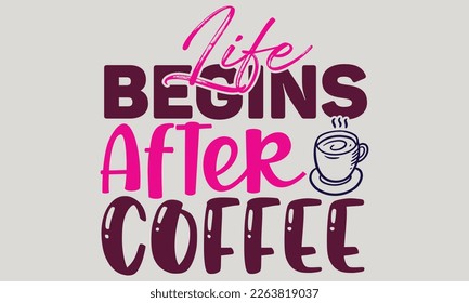Life begins after coffee - Coffee t-shirts design, Hand drawn lettering phrase, and Calligraphy t-shirt design, SVG Files for Cutting Cricut and Silhouette, EPS 10