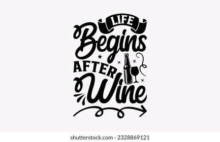 Life Begins After Wine - Alcohol SVG Design, Cheer Quotes, Hand drawn lettering phrase, Isolated on white background.