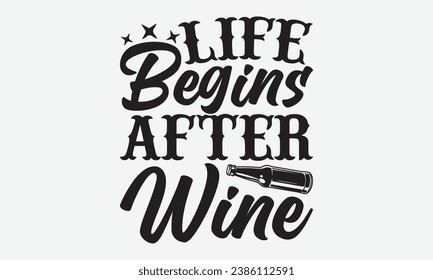 Life Begins After Wine -Alcohol T-Shirt Design, Vintage Calligraphy Design, With Notebooks, Wall, Stickers, Mugs And Others Print, Vector Files Are Editable.