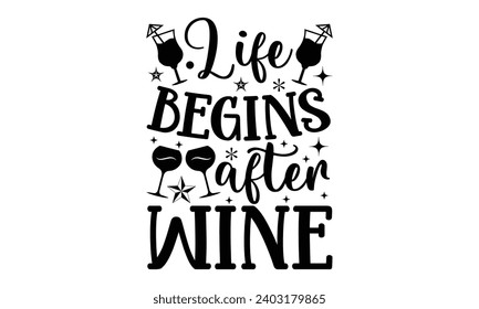 Life Begins After Wine- Alcohol t- shirt design, Hand drawn lettering phrase for Cutting Machine, Silhouette Cameo, Cricut, Vector illustration Template.