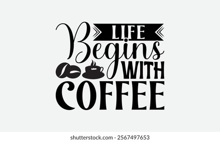 Life Begins With Coffee - Coffee T-Shirt Design, Illustration For Prints On T-Shirts And Bags, Files As Cutting, Isolated Background.