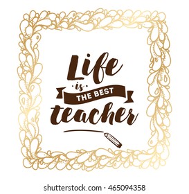 Life is the best teacher. Inspirational quote, motivation. Typography for poster, invitation, greeting card or t-shirt. Vector lettering, inscription, calligraphy design. Text background