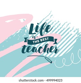 Life is the best teacher. Inspirational quote, motivation. Typography for poster, invitation, greeting card or t-shirt. Vector lettering, inscription, calligraphy design. Text background